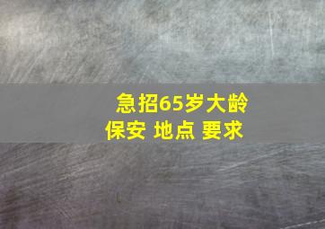 急招65岁大龄保安 地点 要求